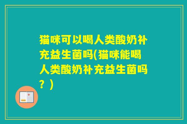 猫咪可以喝人类酸奶补充益生菌吗(猫咪能喝人类酸奶补充益生菌吗?) 猫咪可以喝人类酸奶补充益生菌吗(猫咪能喝人类酸奶补充益生菌吗?)