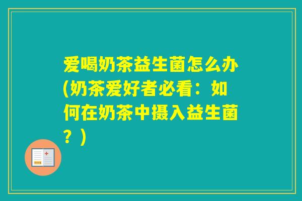 爱喝奶茶益生菌怎么办(奶茶爱好者必看：如何在奶茶中摄入益生菌？)