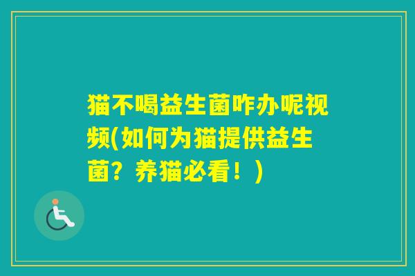 猫不喝益生菌咋办呢视频(如何为猫提供益生菌?养猫必看!) 猫不喝益生菌咋办呢视频(如何为猫提供益生菌?养猫必看!)