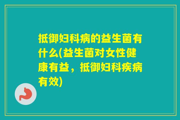 抵御的益生菌有什么(益生菌对女性健康有益，抵御有效)