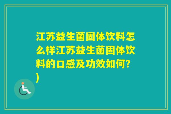 江苏益生菌固体饮料怎么样江苏益生菌固体饮料的口感及功效如何？)