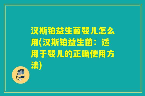 汉斯铂益生菌婴儿怎么用(汉斯铂益生菌：适用于婴儿的正确使用方法)