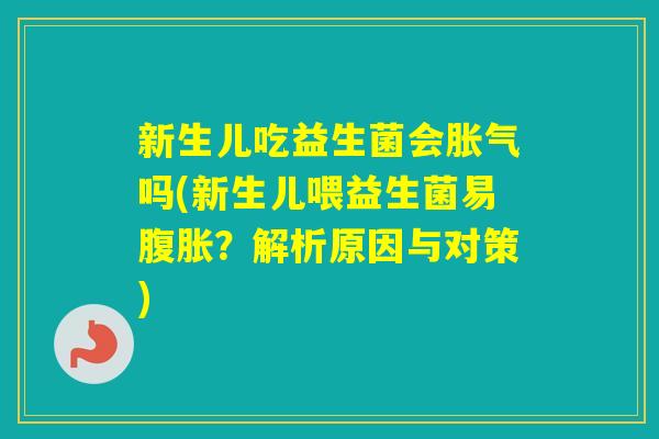 新生儿吃益生菌会吗(新生儿喂益生菌易？解析原因与对策)