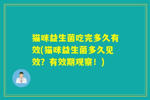 猫咪益生菌吃完多久有效(猫咪益生菌多久见效？有效期观察！)
