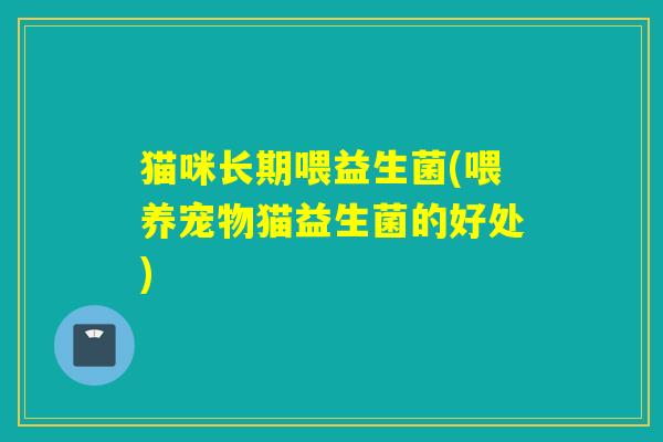 猫咪长期喂益生菌(喂养宠物猫益生菌的好处)