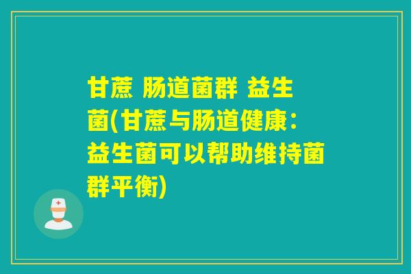 甘蔗 肠道菌群 益生菌(甘蔗与肠道健康：益生菌可以帮助维持菌群平衡)