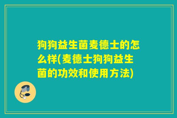 狗狗益生菌麦德士的怎么样(麦德士狗狗益生菌的功效和使用方法)