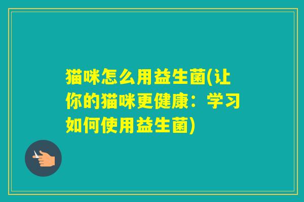 猫咪怎么用益生菌(让你的猫咪更健康：学习如何使用益生菌)