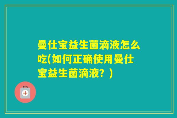 曼仕宝益生菌滴液怎么吃(如何正确使用曼仕宝益生菌滴液？)
