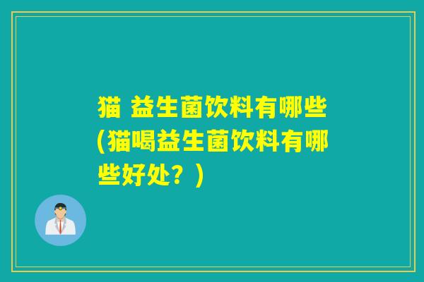 猫 益生菌饮料有哪些(猫喝益生菌饮料有哪些好处？)