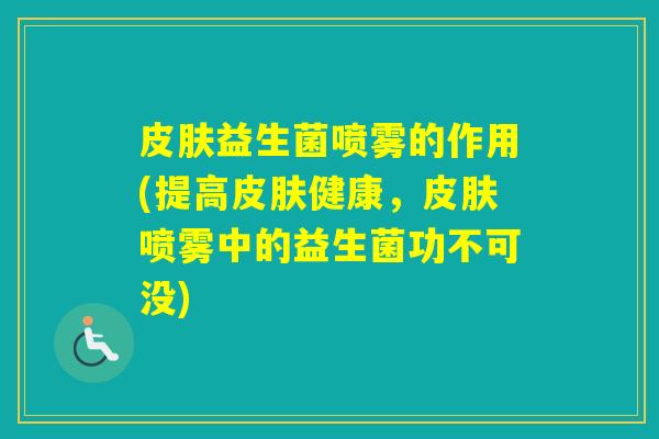 益生菌喷雾的作用(提高健康,喷雾中的益生菌功不可没) 益生菌喷雾的作用(提高健康,喷雾中的益生菌功不可没)