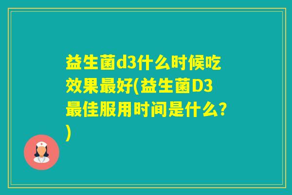 益生菌d3什么时候吃效果好(益生菌D3佳服用时间是什么？)