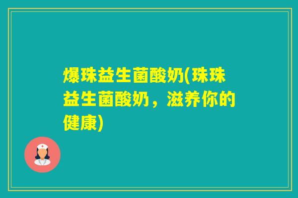爆珠益生菌酸奶(珠珠益生菌酸奶,滋养你的健康) 爆珠益生菌酸奶(珠珠益生菌酸奶,滋养你的健康)