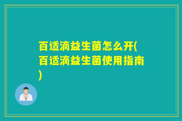 百适滴益生菌怎么开(百适滴益生菌使用指南)