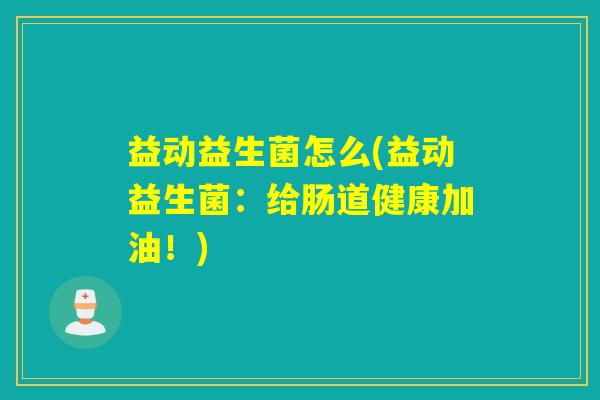 益动益生菌怎么(益动益生菌：给肠道健康加油！)