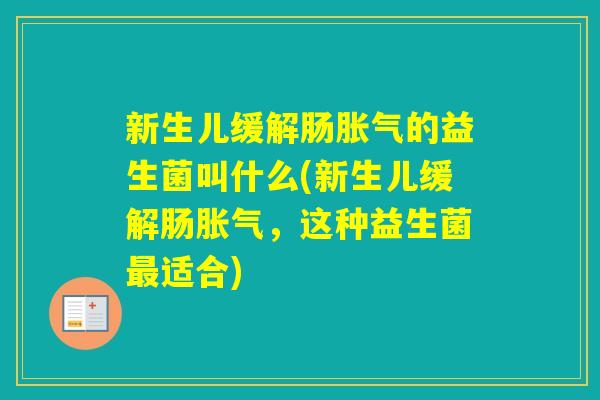 新生儿缓解肠的益生菌叫什么(新生儿缓解肠,这种益生菌适合) 新生儿缓解肠的益生菌叫什么(新生儿缓解肠,这种益生菌适合)