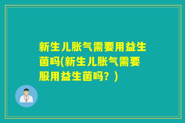 新生儿需要用益生菌吗(新生儿需要服用益生菌吗？)