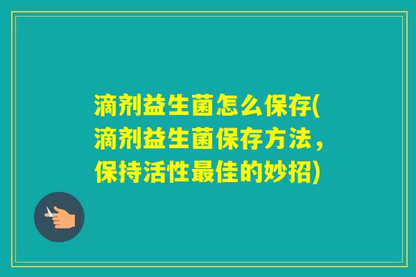 滴剂益生菌怎么保存(滴剂益生菌保存方法，保持活性佳的妙招)