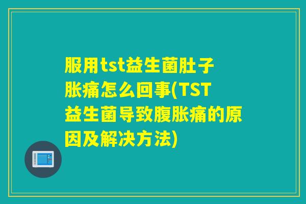 服用tst益生菌肚子胀痛怎么回事(TST益生菌导致痛的原因及解决方法)