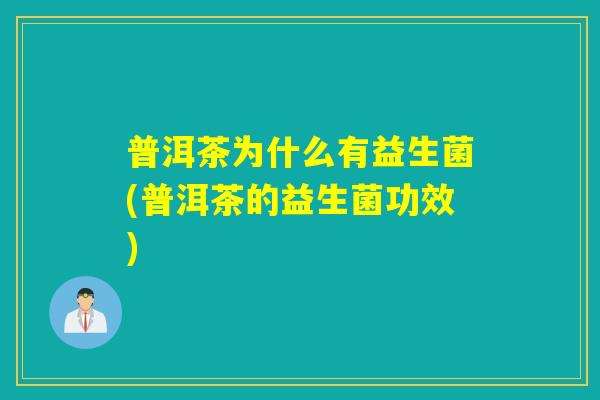 普洱茶为什么有益生菌(普洱茶的益生菌功效)