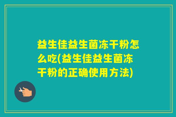 益生佳益生菌冻干粉怎么吃(益生佳益生菌冻干粉的正确使用方法)