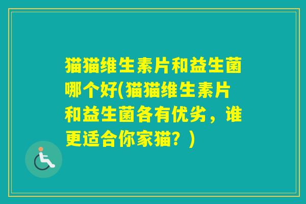 猫猫维生素片和益生菌哪个好(猫猫维生素片和益生菌各有优劣，谁更适合你家猫？)