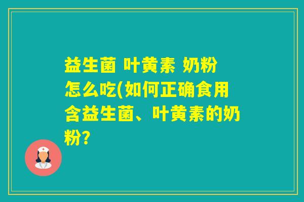 益生菌 叶黄素 奶粉怎么吃(如何正确食用含益生菌、叶黄素的奶粉? 益生菌 叶黄素 奶粉怎么吃(如何正确食用含益生菌、叶黄素的奶粉?