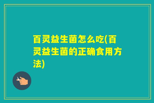 百灵益生菌怎么吃(百灵益生菌的正确食用方法)