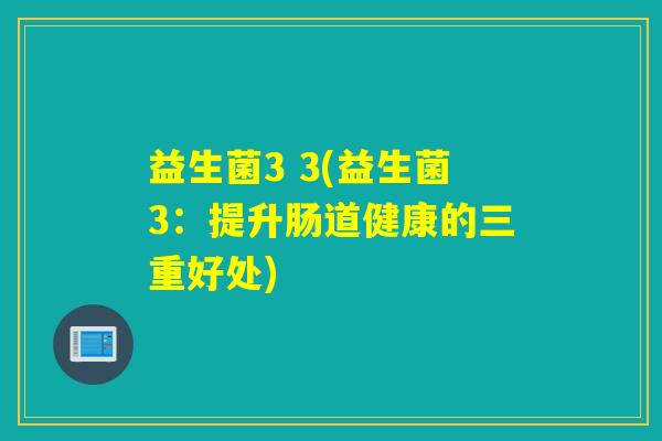 益生菌3 3(益生菌3：提升肠道健康的三重好处)
