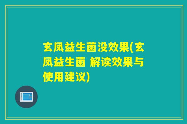 玄凤益生菌没效果(玄凤益生菌 解读效果与使用建议)