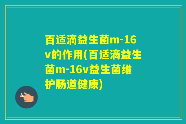 百适滴益生菌m-16v的作用(百适滴益生菌m-16v益生菌维护肠道健康) 百适滴益生菌m-16v的作用(百适滴益生菌m-16v益生菌维护肠道健康)