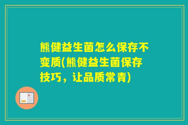 熊健益生菌怎么保存不变质(熊健益生菌保存技巧,让品质常青) 熊健益生菌怎么保存不变质(熊健益生菌保存技巧,让品质常青)