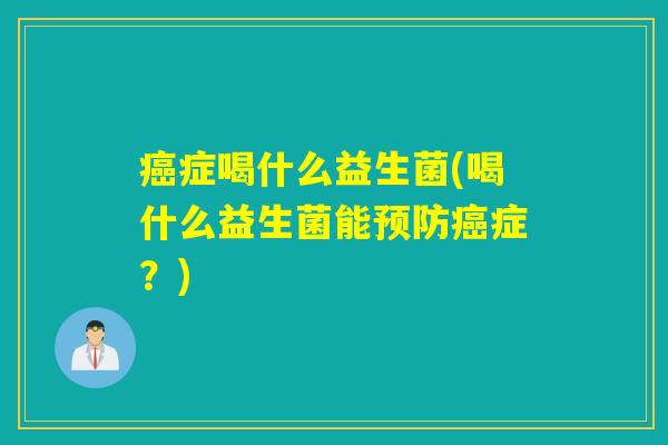 症喝什么益生菌(喝什么益生菌能症？)