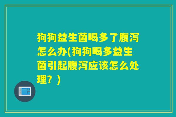 狗狗益生菌喝多了怎么办(狗狗喝多益生菌引起应该怎么处理？)