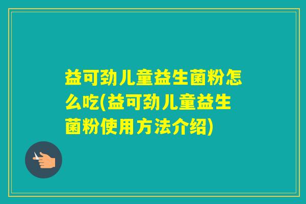 益可劲儿童益生菌粉怎么吃(益可劲儿童益生菌粉使用方法介绍) 益可劲儿童益生菌粉怎么吃(益可劲儿童益生菌粉使用方法介绍)
