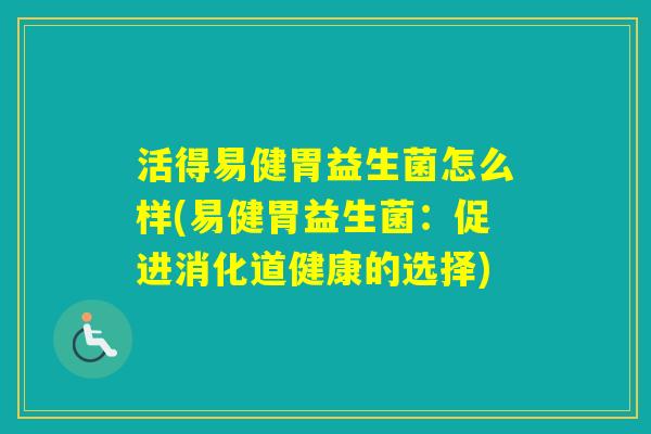 活得易健胃益生菌怎么样(易健胃益生菌：促进消化道健康的选择)