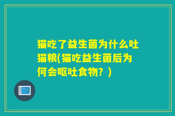 猫吃了益生菌为什么吐猫粮(猫吃益生菌后为何会食物?) 猫吃了益生菌为什么吐猫粮(猫吃益生菌后为何会食物?)
