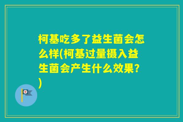 柯基吃多了益生菌会怎么样(柯基过量摄入益生菌会产生什么效果？)