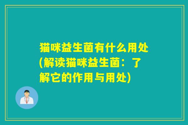 猫咪益生菌有什么用处(解读猫咪益生菌:了解它的作用与用处) 猫咪益生菌有什么用处(解读猫咪益生菌:了解它的作用与用处)