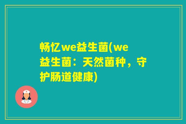 畅忆we益生菌(we益生菌:天然菌种,守护肠道健康) 畅忆we益生菌(we益生菌:天然菌种,守护肠道健康)