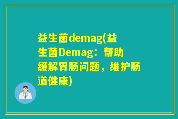 益生菌demag(益生菌Demag:帮助缓解问题,维护肠道健康) 益生菌demag(益生菌Demag:帮助缓解问题,维护肠道健康)