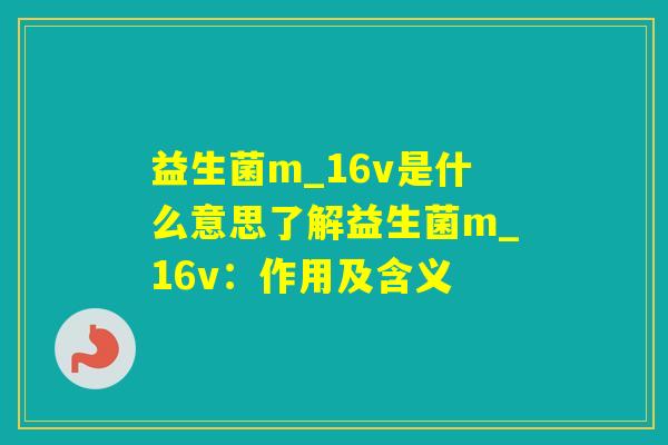 益生菌m_16v是什么意思了解益生菌m_16v：作用及含义