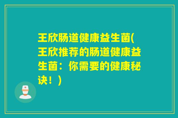 王欣肠道健康益生菌(王欣推荐的肠道健康益生菌：你需要的健康秘诀！)