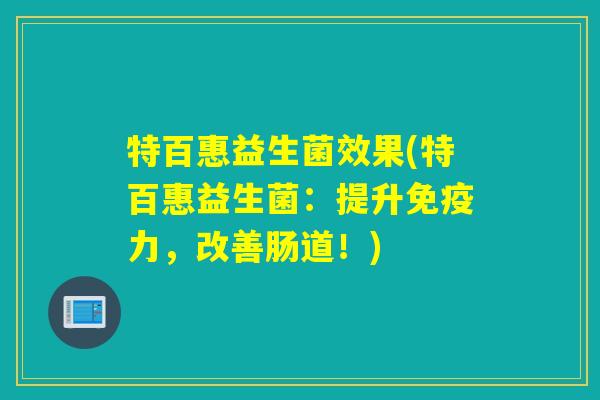 特百惠益生菌效果(特百惠益生菌：提升力，改善肠道！)