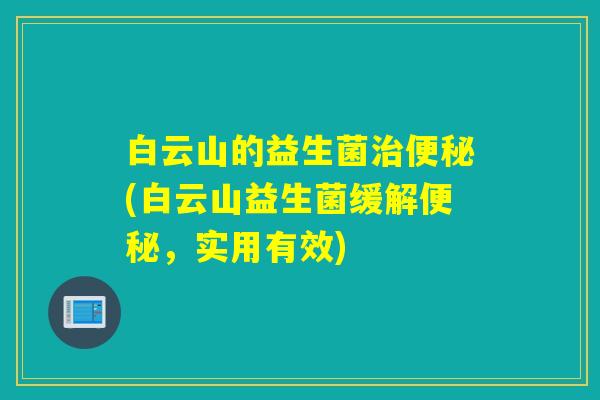 白云山的益生菌(白云山益生菌缓解，实用有效)