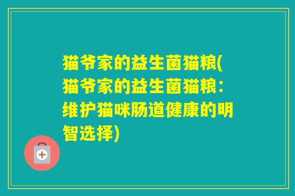 猫爷家的益生菌猫粮(猫爷家的益生菌猫粮:维护猫咪肠道健康的明智选择) 猫爷家的益生菌猫粮(猫爷家的益生菌猫粮:维护猫咪肠道健康的明智选择)