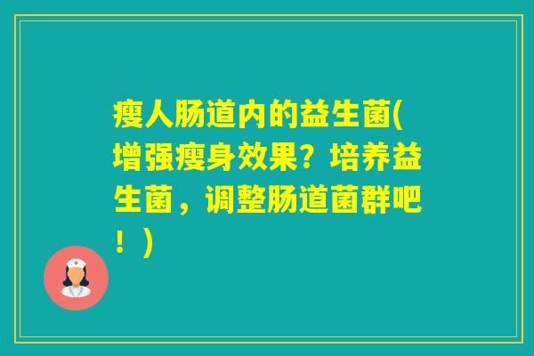 瘦人肠道内的益生菌(增强瘦身效果?培养益生菌,调整肠道菌群吧!) 瘦人肠道内的益生菌(增强瘦身效果?培养益生菌,调整肠道菌群吧!)