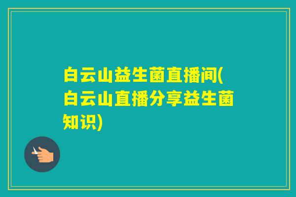 白云山益生菌直播间(白云山直播分享益生菌知识)