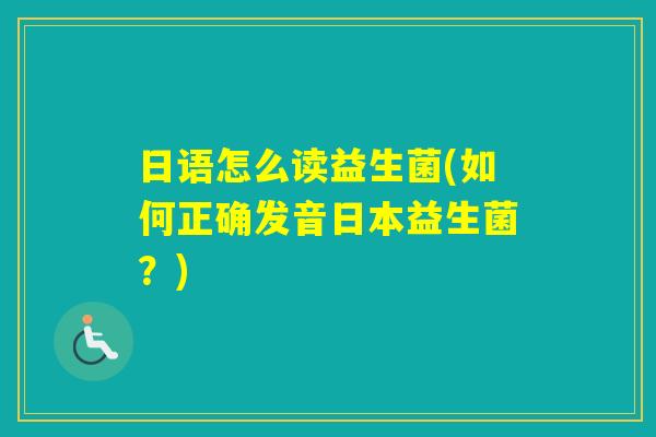 日语怎么读益生菌(如何正确发音日本益生菌？)