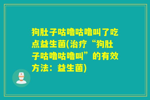 狗肚子咕噜咕噜叫了吃点益生菌(“狗肚子咕噜咕噜叫”的有效方法：益生菌)